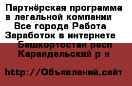 Партнёрская программа в легальной компании  - Все города Работа » Заработок в интернете   . Башкортостан респ.,Караидельский р-н